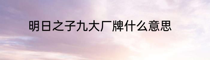 明日之子九大厂牌什么意思