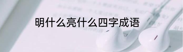 明什么亮什么四字成语