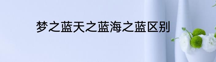 梦之蓝天之蓝海之蓝区别