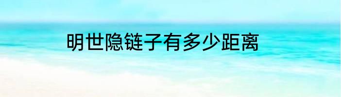 明世隐链子有多少距离