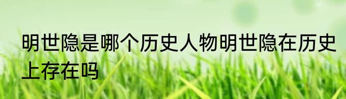 明世隐是哪个历史人物明世隐在历史上存在吗