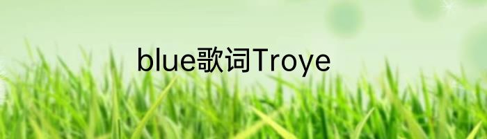 blue歌词Troye