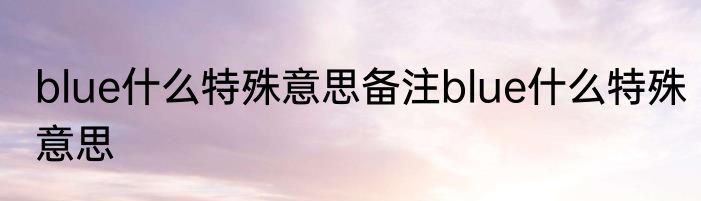 blue什么特殊意思备注blue什么特殊意思