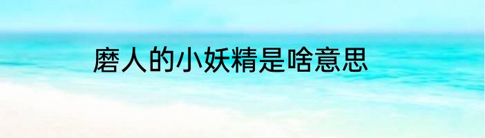 磨人的小妖精是啥意思