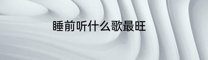 睡前听什么歌最旺