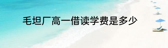毛坦厂高一借读学费是多少