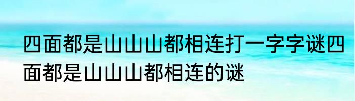 四面都是山山山都相连打一字字谜四面都是山山山都相连的谜