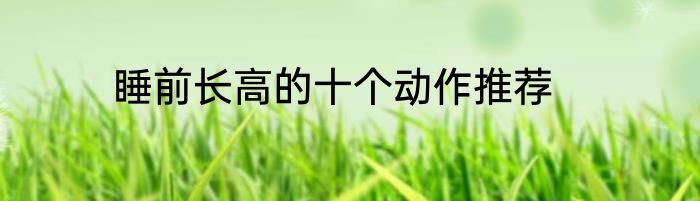 睡前长高的十个动作推荐