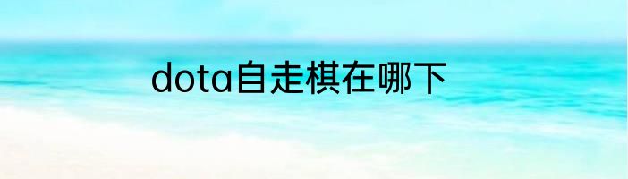 dota自走棋在哪下