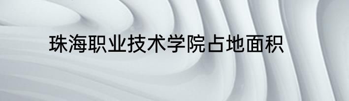 珠海职业技术学院占地面积