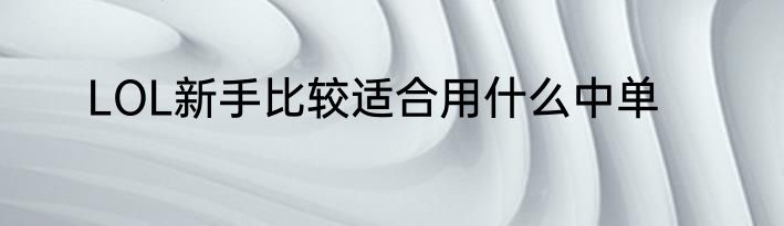 LOL新手比较适合用什么中单