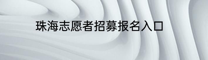 珠海志愿者招募报名入口