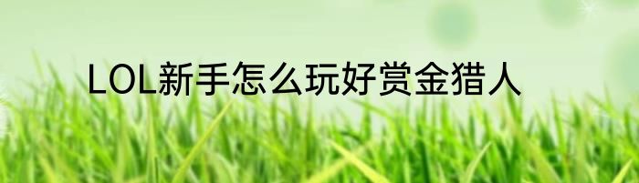 LOL新手怎么玩好赏金猎人