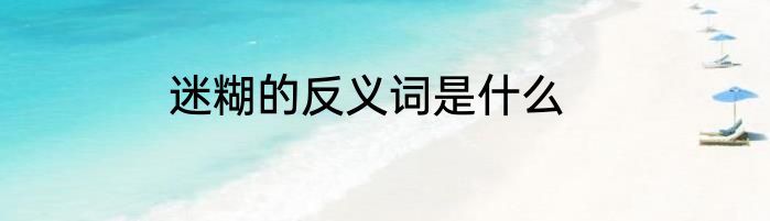迷糊的反义词是什么