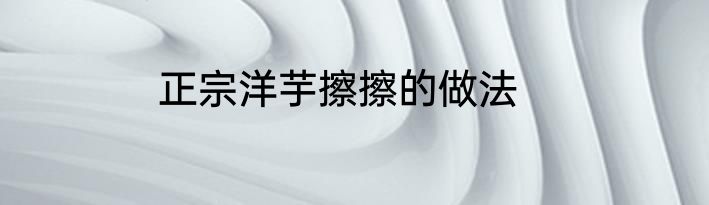 正宗洋芋擦擦的做法