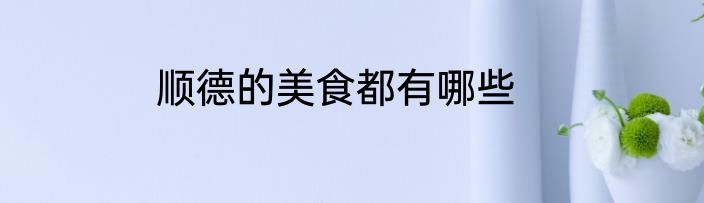 顺德的美食都有哪些