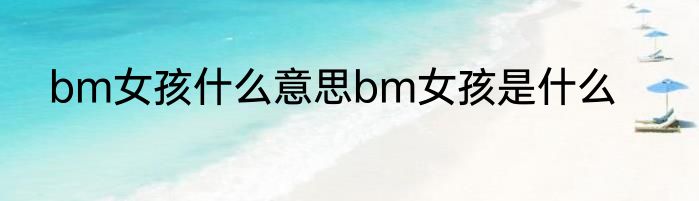 bm女孩什么意思bm女孩是什么