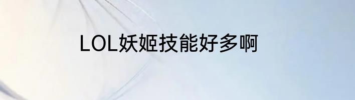 LOL妖姬技能好多啊