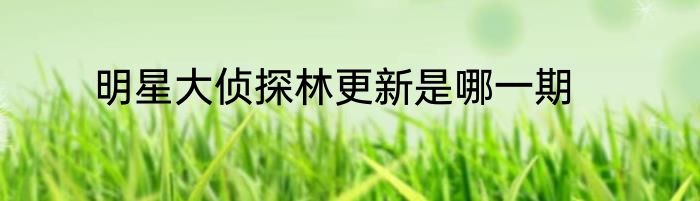 明星大侦探林更新是哪一期