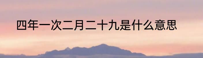 四年一次二月二十九是什么意思