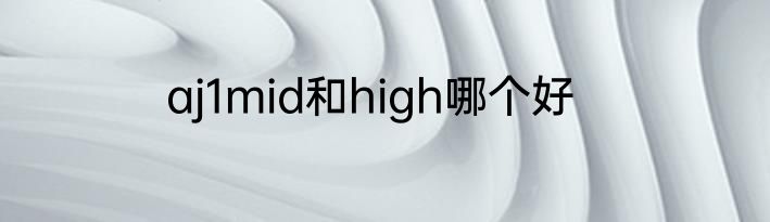 aj1mid和high哪个好