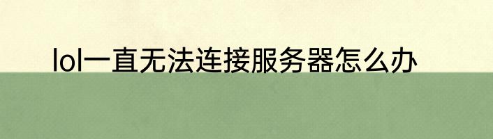 lol一直无法连接服务器怎么办