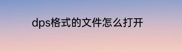 dps格式的文件怎么打开