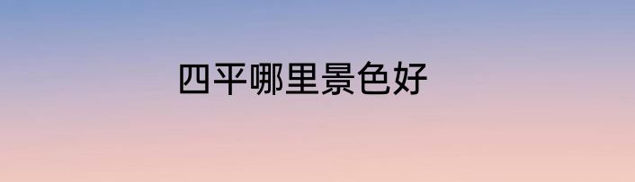四平哪里景色好