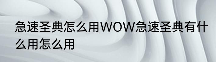 急速圣典怎么用WOW急速圣典有什么用怎么用