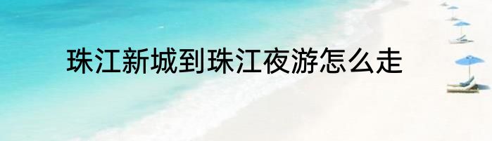 珠江新城到珠江夜游怎么走