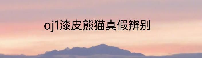 aj1漆皮熊猫真假辨别