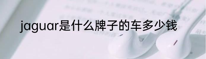 jaguar是什么牌子的车多少钱