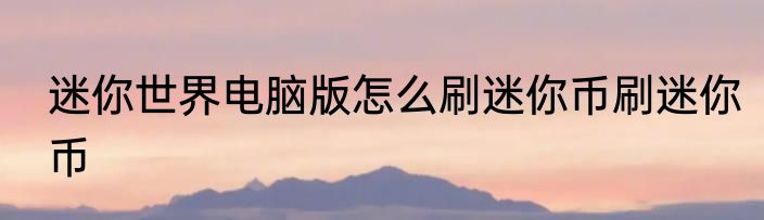 迷你世界电脑版怎么刷迷你币刷迷你币
