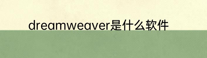dreamweaver是什么软件