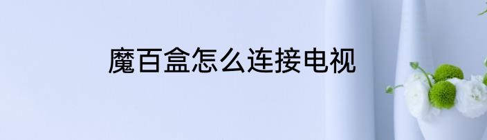 魔百盒怎么连接电视