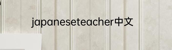 japaneseteacher中文