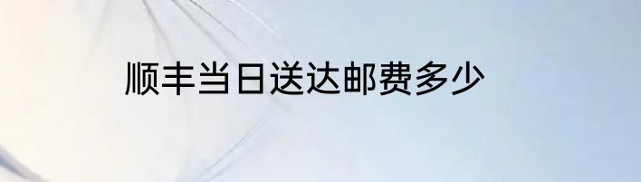 顺丰当日送达邮费多少