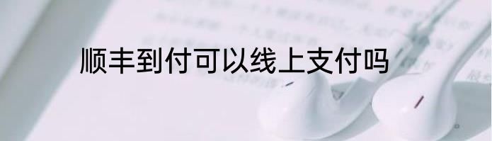 顺丰到付可以线上支付吗