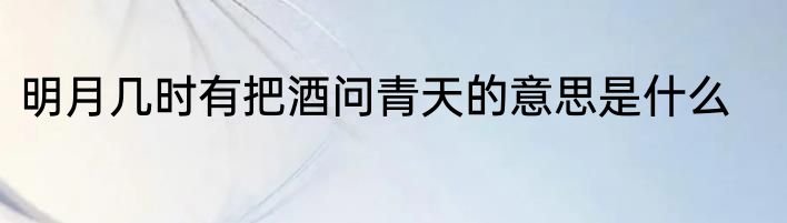 明月几时有把酒问青天的意思是什么