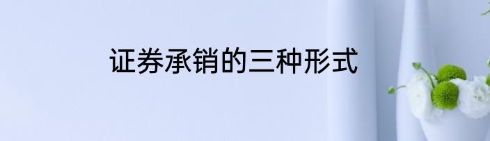 证券承销的三种形式