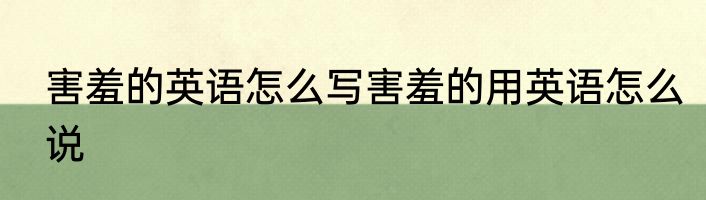 害羞的英语怎么写害羞的用英语怎么说