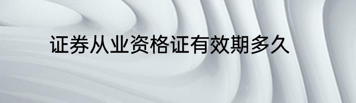 证券从业资格证有效期多久