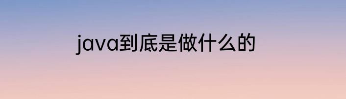 java到底是做什么的
