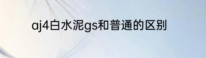 aj4白水泥gs和普通的区别