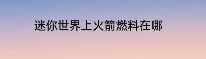 迷你世界上火箭燃料在哪