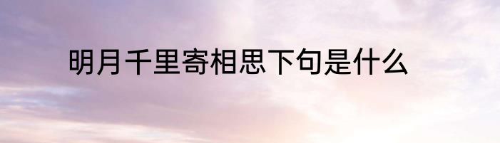 明月千里寄相思下句是什么