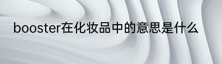 booster在化妆品中的意思是什么