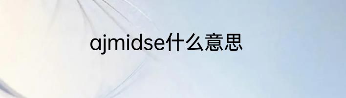 ajmidse什么意思