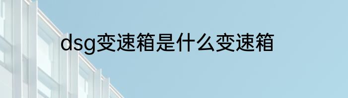 dsg变速箱是什么变速箱