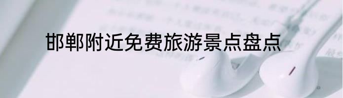 邯郸附近免费旅游景点盘点